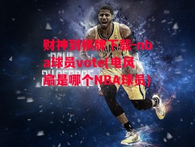 财神到棋牌下载-nba球员vote(电风扇是哪个NBA球员)