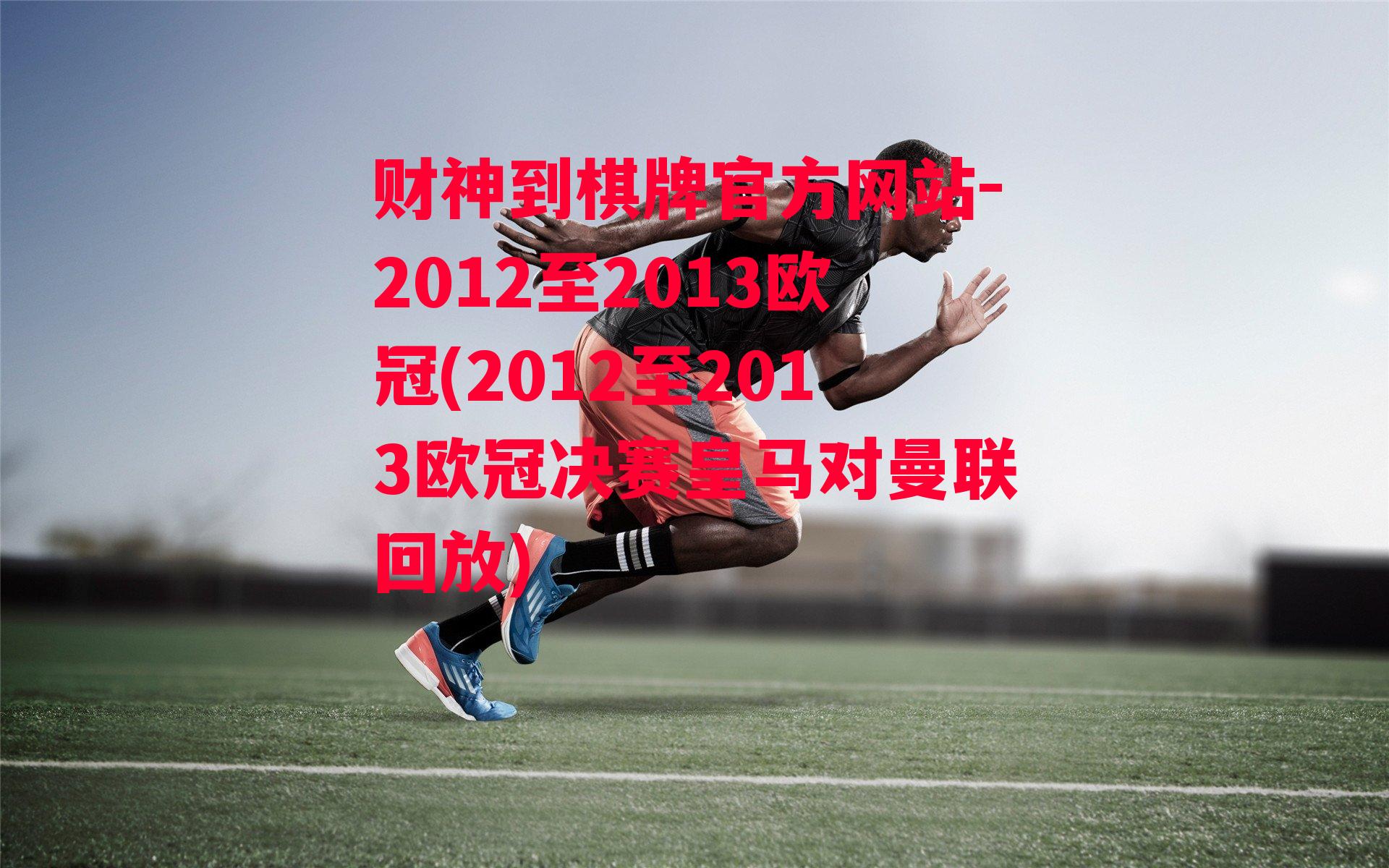 2012至2013欧冠(2012至2013欧冠决赛皇马对曼联回放)